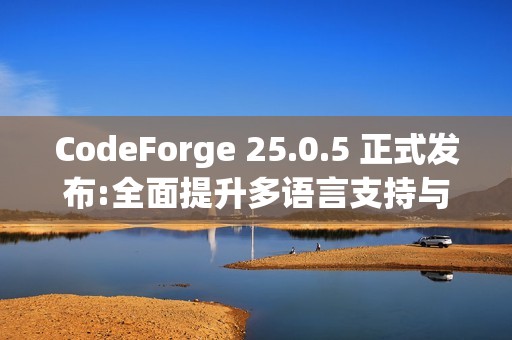 CodeForge 25.0.5 正式发布:全面提升多语言支持与开发体验 CodeForge 25.0.5 正式发布:全面提升多语言支持与开发体验