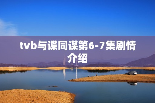 tvb与谍同谋第6-7集剧情介绍