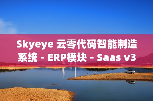 Skyeye 云零代码智能制造系统 - ERP模块 - Saas v3.18.2 发布