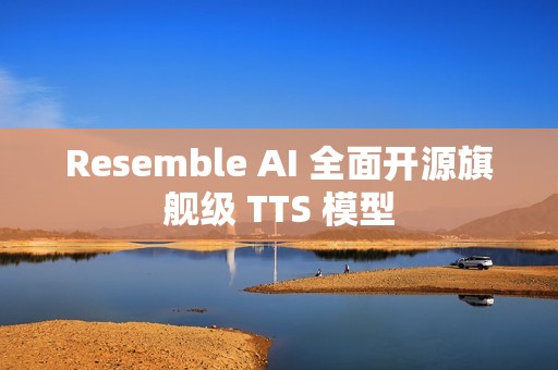Resemble AI 全面开源旗舰级 TTS 模型