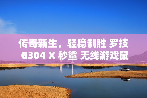 传奇新生，轻稳制胜 罗技 G304 X 秒鲨 无线游戏鼠标重磅上市