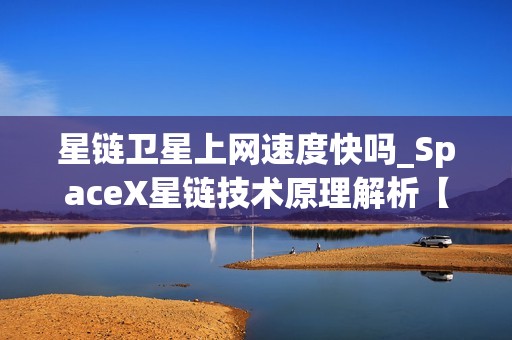 星链卫星上网速度快吗_SpaceX星链技术原理解析【科普】