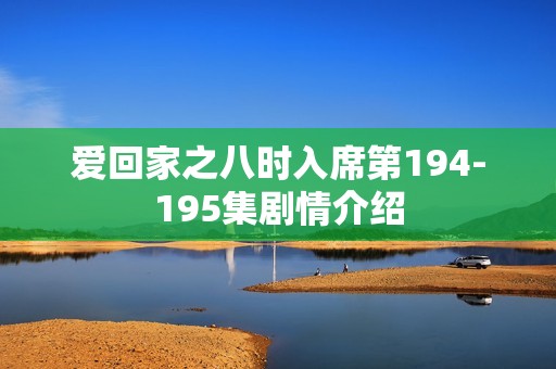 爱回家之八时入席第194-195集剧情介绍