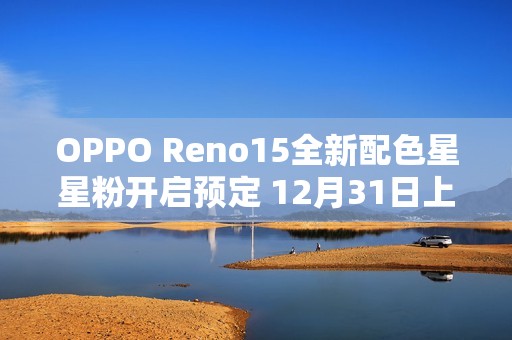 OPPO Reno15全新配色星星粉开启预定 12月31日上市