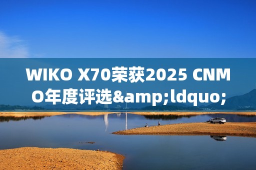 WIKO X70荣获2025 CNMO年度评选&ldquo;年度AI先锋&rdquo;