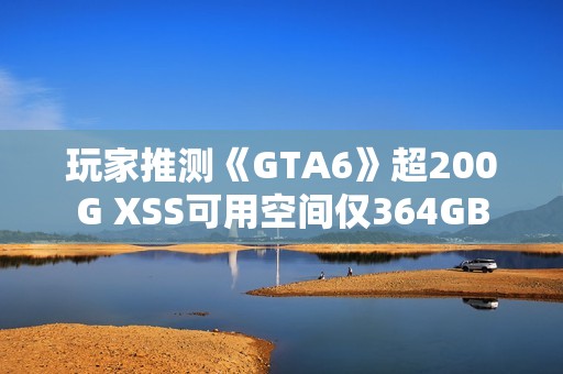 玩家推测《GTA6》超200G XSS可用空间仅364GB