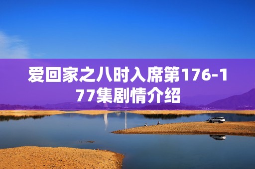 爱回家之八时入席第176-177集剧情介绍