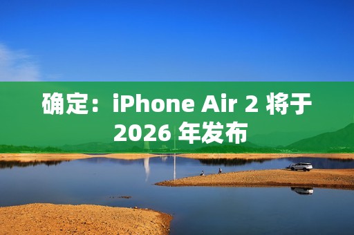 确定：iPhone Air 2 将于 2026 年发布
