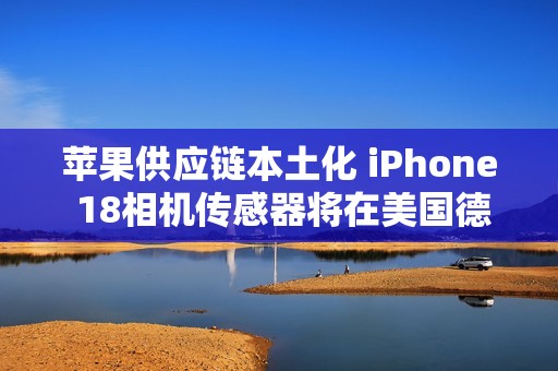 苹果供应链本土化 iPhone 18相机传感器将在美国德州量产