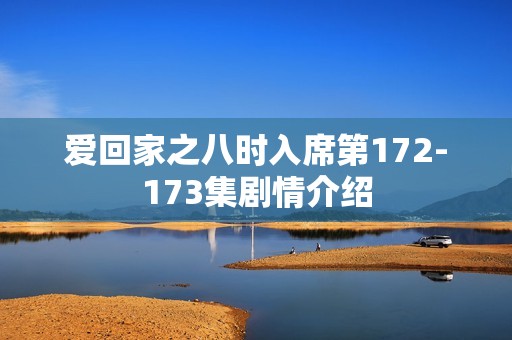 爱回家之八时入席第172-173集剧情介绍