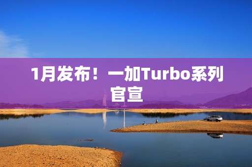 1月发布！一加Turbo系列官宣