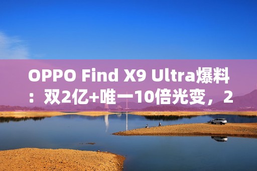 OPPO Find X9 Ultra爆料：双2亿+唯一10倍光变，2026影像机皇提前锁定？