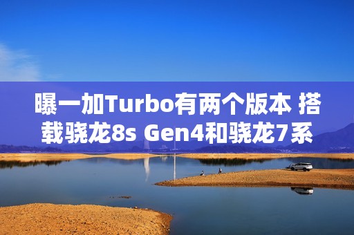 曝一加Turbo有两个版本 搭载骁龙8s Gen4和骁龙7系平台