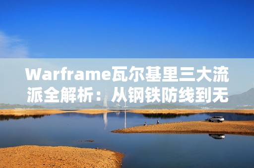 Warframe瓦尔基里三大流派全解析：从钢铁防线到无敌利爪