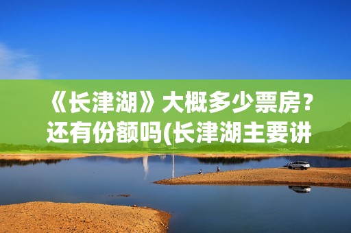 《长津湖》大概多少票房？ 还有份额吗(长津湖主要讲的是啥)