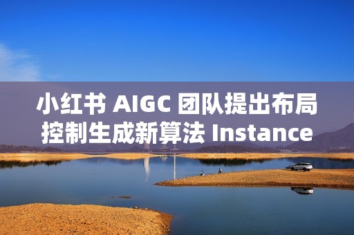 小红书 AIGC 团队提出布局控制生成新算法 InstanceAssemble