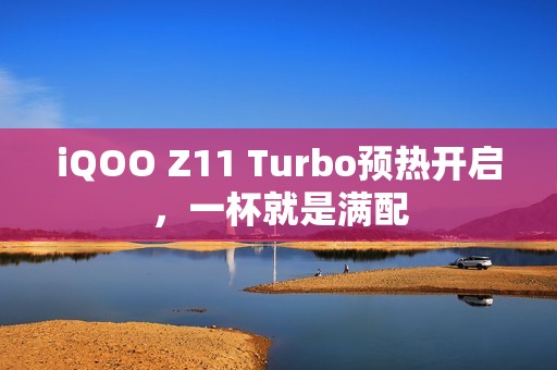 iQOO Z11 Turbo预热开启，一杯就是满配