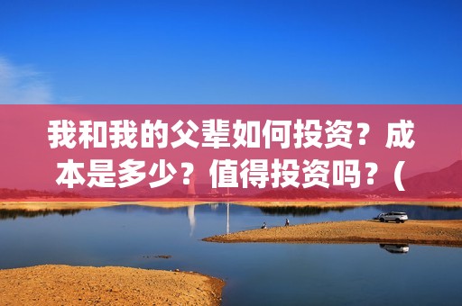 我和我的父辈如何投资？成本是多少？值得投资吗？(我和我的父辈如愿是谁唱的)