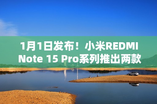 1月1日发布！小米REDMI Note 15 Pro系列推出两款全新配色