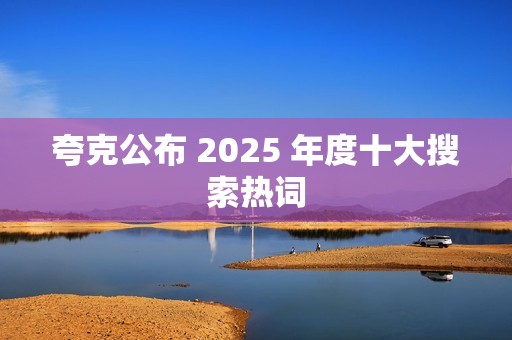 夸克公布 2025 年度十大搜索热词