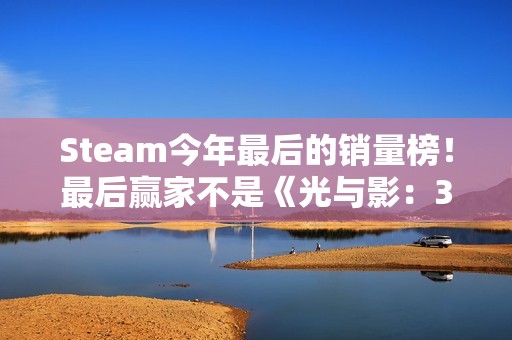 Steam今年最后的销量榜！最后赢家不是《光与影：33号远征队》