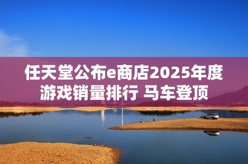 任天堂公布e商店2025年度游戏销量排行 马车登顶