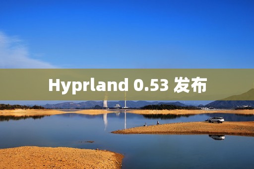 Hyprland 0.53 发布