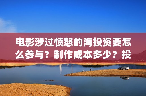 电影涉过愤怒的海投资要怎么参与？制作成本多少？投资门槛多少？(电影涉过愤怒的海故事原型)