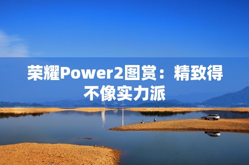 荣耀Power2图赏：精致得不像实力派