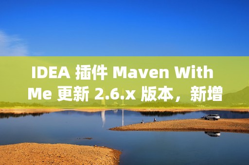 IDEA 插件 Maven With Me 更新 2.6.x 版本，新增自动同步项目配置助力多 JDK 版本开发！