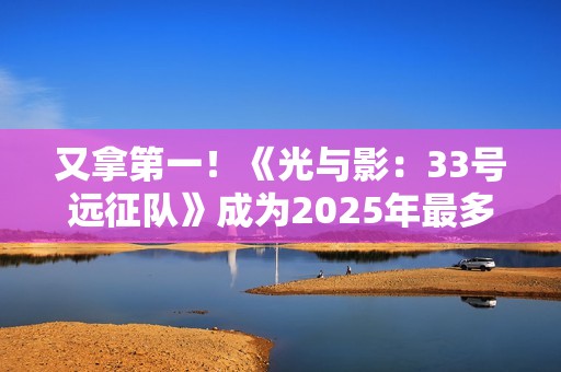 又拿第一！《光与影：33号远征队》成为2025年最多玩家通关游戏