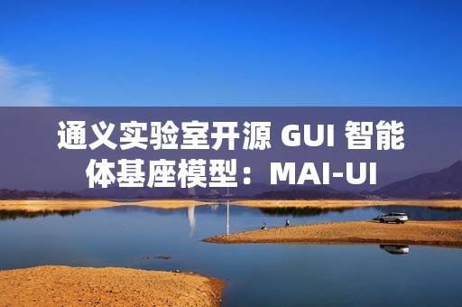 通义实验室开源 GUI 智能体基座模型：MAI-UI