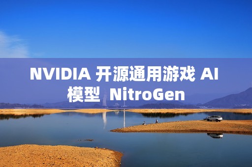 NVIDIA 开源通用游戏 AI 模型  NitroGen
