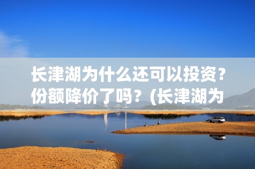 长津湖为什么还可以投资？份额降价了吗？(长津湖为什么那么长时间)