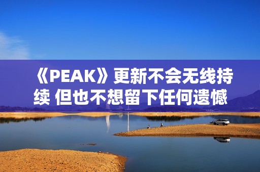 《PEAK》更新不会无线持续 但也不想留下任何遗憾