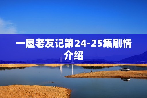 一屋老友记第24-25集剧情介绍