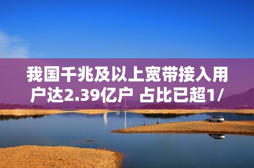 我国千兆及以上宽带接入用户达2.39亿户 占比已超1/3
