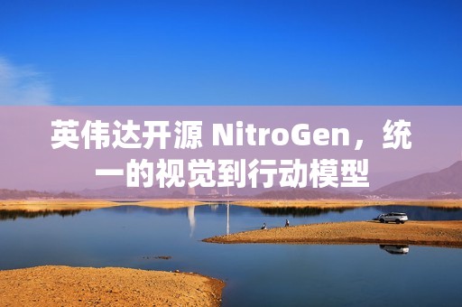 英伟达开源 NitroGen，统一的视觉到行动模型