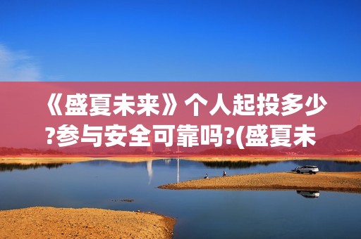 《盛夏未来》个人起投多少?参与安全可靠吗?(盛夏未来哦)