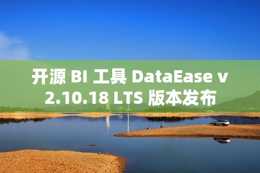开源 BI 工具 DataEase v2.10.18 LTS 版本发布