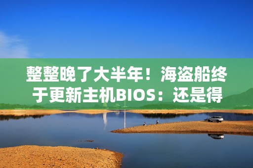 整整晚了大半年！海盗船终于更新主机BIOS：还是得靠曝光