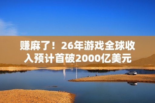 赚麻了！26年游戏全球收入预计首破2000亿美元