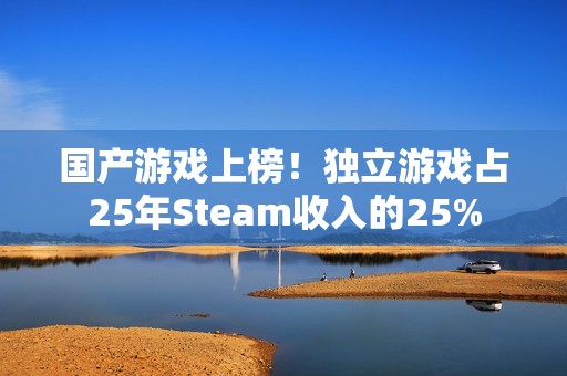 国产游戏上榜！独立游戏占25年Steam收入的25%