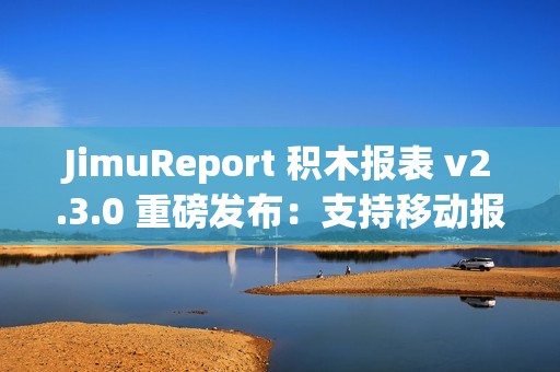 JimuReport 积木报表 v2.3.0 重磅发布：支持移动报表与多 sheet 报表