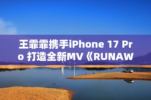 王霏霏携手iPhone 17 Pro 打造全新MV《RUNAWAY》