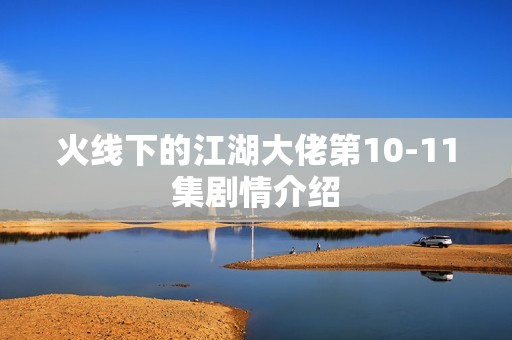 火线下的江湖大佬第10-11集剧情介绍