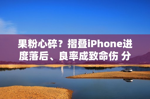 果粉心碎？摺叠iPhone进度落后、良率成致命伤 分析师曝「这时」入手才算稳
