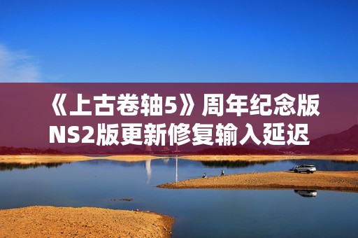 《上古卷轴5》周年纪念版NS2版更新修复输入延迟
