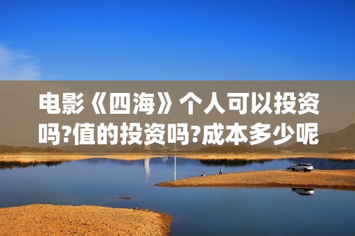 电影《四海》个人可以投资吗?值的投资吗?成本多少呢?(四海电影剧照)