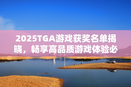 2025TGA游戏获奖名单揭晓，畅享高品质游戏体验必备华硕机箱！